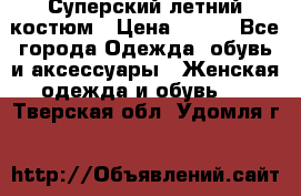Суперский летний костюм › Цена ­ 900 - Все города Одежда, обувь и аксессуары » Женская одежда и обувь   . Тверская обл.,Удомля г.